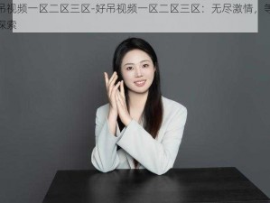 好吊视频一区二区三区-好吊视频一区二区三区：无尽激情，等你来探索