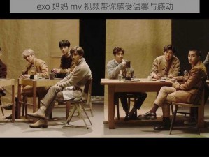 exo 妈妈 mv 视频带你感受温馨与感动