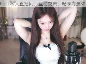 bilibili 私人直播间：互动交流，畅享专属体验