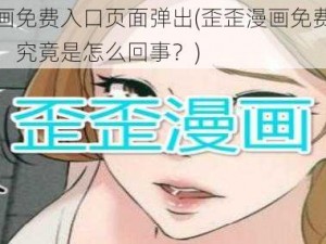 歪歪漫画免费入口页面弹出(歪歪漫画免费入口页面弹出，究竟是怎么回事？)