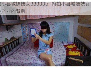 偷拍小县城嫖妓女BBBBBb—偷拍小县城嫖妓女：暗访性产业的背后