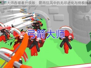 弓箭大师吞噬者升级版：箭雨狂风中的无尽进化与终极挑战