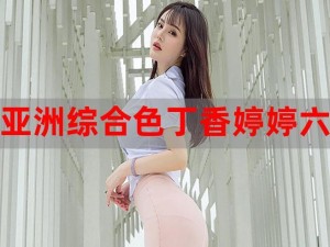 亚洲综合色丁香婷婷 8 月图片：全新系列产品，带来更多精彩瞬间