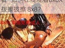 8x8X拨擦拔擦8x8在线看—如何在线观看8x8X 拨擦拔擦 8x8？