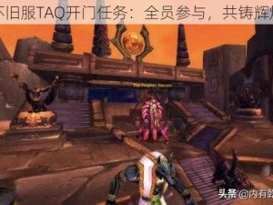 怀旧服TAQ开门任务：全员参与，共铸辉煌