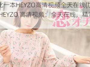 加勒比一本HEYZO高清视频全天在线(加勒比一本 HEYZO 高清视频：全天在线，精彩不断)