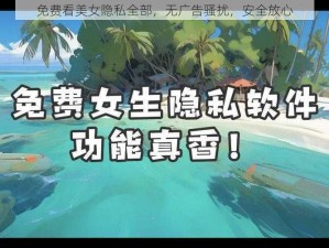 免费看美女隐私全部，无广告骚扰，安全放心