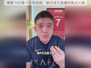 博雅 1V3 榜一大哥视频：教你成为直播间焦点人物