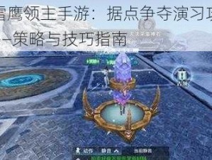 腾讯雪鹰领主手游：据点争夺演习攻略全解析——策略与技巧指南