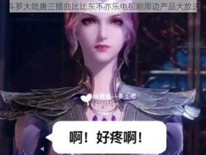 斗罗大陆唐三插曲比比东不亦乐电视剧周边产品大放送