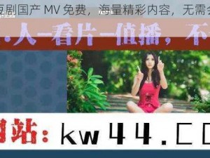 麻花豆剧国产 MV 免费，海量精彩内容，无需会员畅享