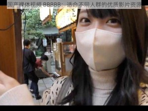 国产裸体视频 BBBBB：适合不同人群的优质影片资源