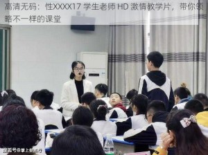 高清无码：性XXXX17 学生老师 HD 激情教学片，带你领略不一样的课堂