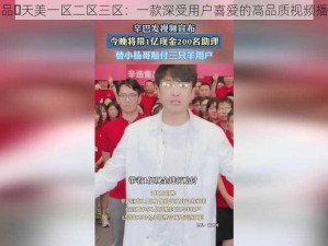 国精产品️天美一区二区三区：一款深受用户喜爱的高品质视频播放软件