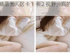 日本精品无人区卡 1 卡 2 视野，真的有那么香？