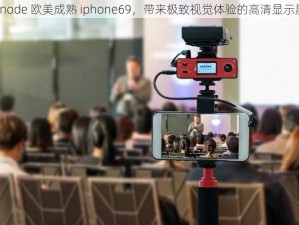 linode 欧美成熟 iphone69，带来极致视觉体验的高清显示屏