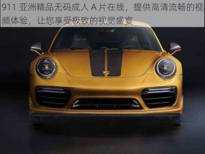 911 亚洲精品无码成人 A 片在线，提供高清流畅的视频体验，让您享受极致的视觉盛宴