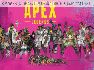 《Apex英雄跳伞加速秘籍：翱翔天际的绝佳技巧》