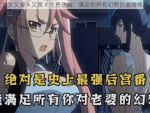 女女又爽 X 又黄 X 免费动画：满足你所有幻想的激情体验