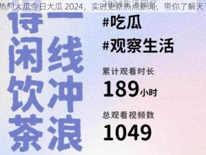 51 热门大瓜今日大瓜 2024，实时更新热点新闻，带你了解天下事