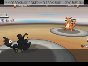 POKEMMO18RX动画,POKEMMO 18RX 动画：梦幻与现实的交织