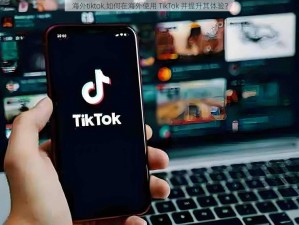 海外tiktok,如何在海外使用 TikTok 并提升其体验？