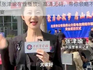 51 吃瓜张津瑜在线播放：高清无码，带你领略不一样的视觉盛宴