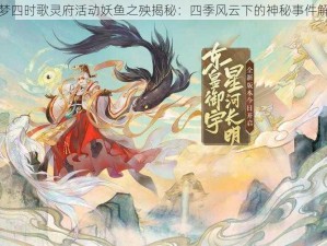 云梦四时歌灵府活动妖鱼之殃揭秘：四季风云下的神秘事件解析