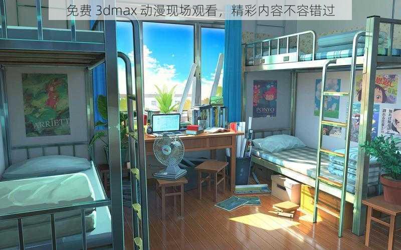 免费 3dmax 动漫现场观看，精彩内容不容错过