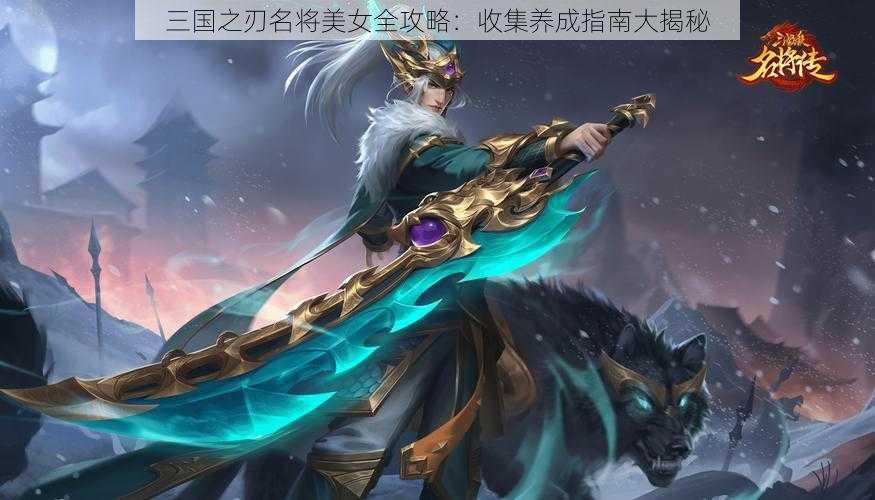 三国之刃名将美女全攻略：收集养成指南大揭秘