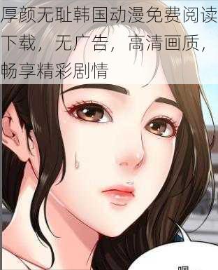 厚颜无耻韩国动漫免费阅读下载，无广告，高清画质，畅享精彩剧情