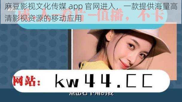 麻豆影视文化传媒 app 官网进入，一款提供海量高清影视资源的移动应用