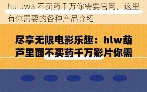 huluwa 不卖药千万你需要官网，这里有你需要的各种产品介绍