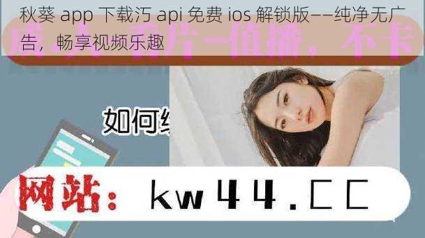 秋葵 app 下载汅 api 免费 ios 解锁版——纯净无广告，畅享视频乐趣