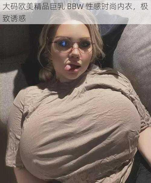 大码欧美精品巨乳 BBW 性感时尚内衣，极致诱惑