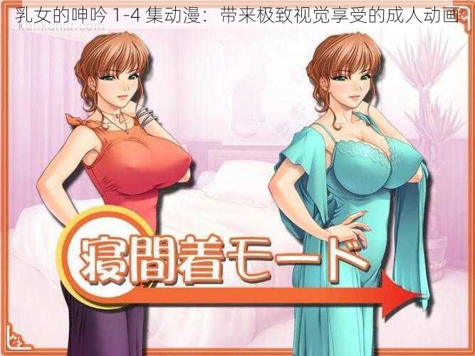 乳女的呻吟 1-4 集动漫：带来极致视觉享受的成人动画