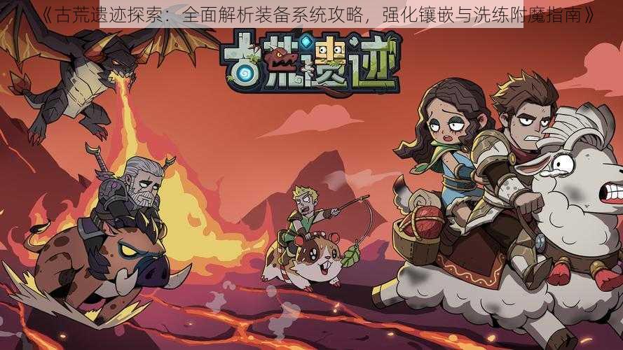 《古荒遗迹探索：全面解析装备系统攻略，强化镶嵌与洗练附魔指南》