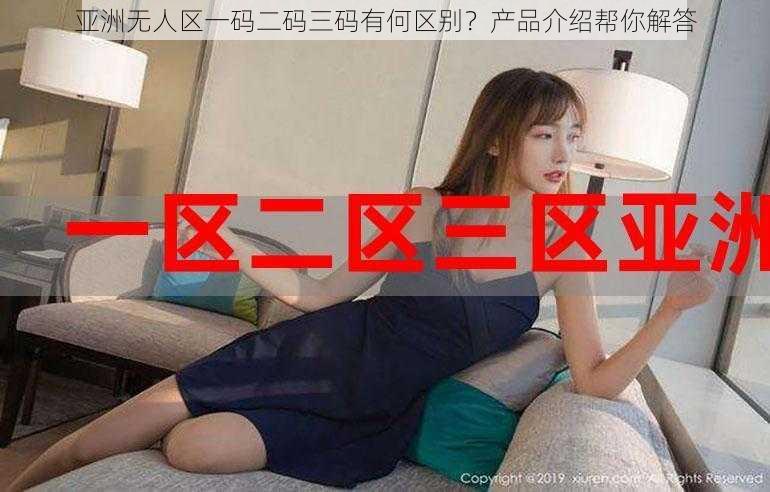 亚洲无人区一码二码三码有何区别？产品介绍帮你解答