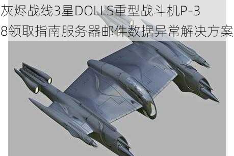 灰烬战线3星DOLLS重型战斗机P-38领取指南服务器邮件数据异常解决方案