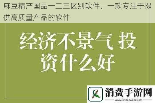 麻豆精产国品一二三区别软件，一款专注于提供高质量产品的软件