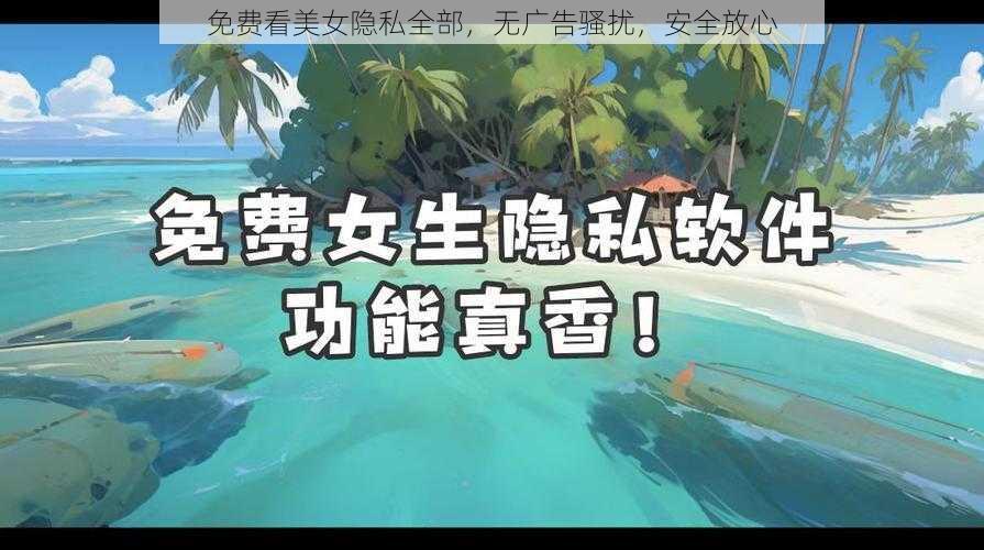 免费看美女隐私全部，无广告骚扰，安全放心