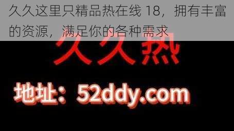 久久这里只精品热在线 18，拥有丰富的资源，满足你的各种需求