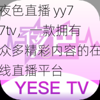 夜色直播 yy77tv，一款拥有众多精彩内容的在线直播平台