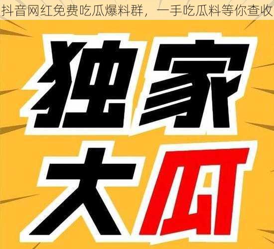 抖音网红免费吃瓜爆料群，一手吃瓜料等你查收