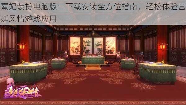 熹妃装扮电脑版：下载安装全方位指南，轻松体验宫廷风情游戏应用