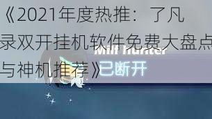 《2021年度热推：了凡录双开挂机软件免费大盘点与神机推荐》