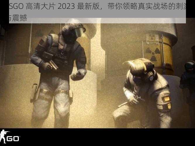 CSGO 高清大片 2023 最新版，带你领略真实战场的刺激与震撼