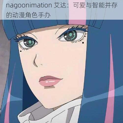 nagoonimation 艾达：可爱与智能并存的动漫角色手办