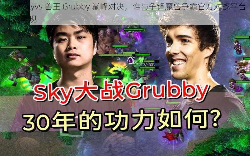 人皇 Skyvs 兽王 Grubby 巅峰对决，谁与争锋魔兽争霸官方对战平台独家呈现