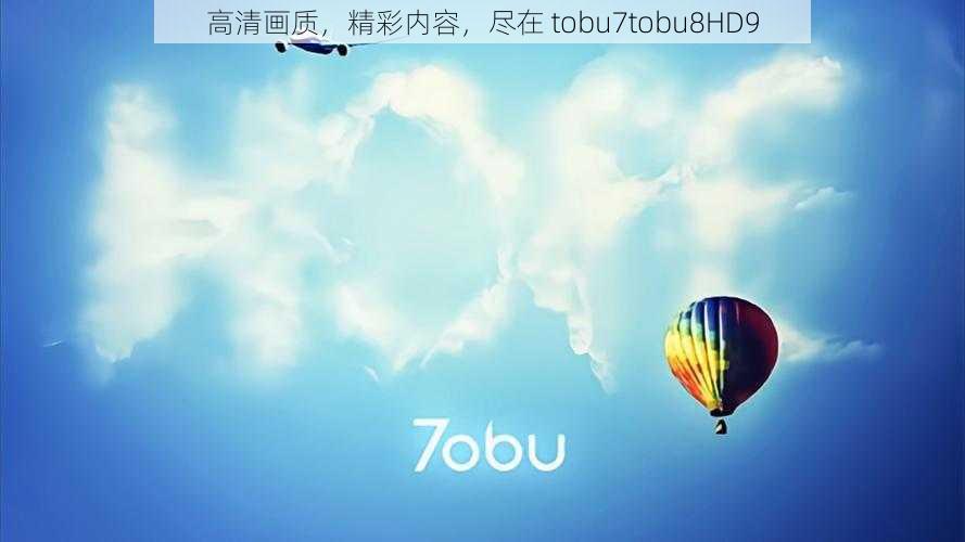 高清画质，精彩内容，尽在 tobu7tobu8HD9